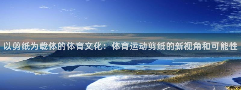 米兰体育官网下载官方客服电话:以剪纸为载体的体育文化:体育运